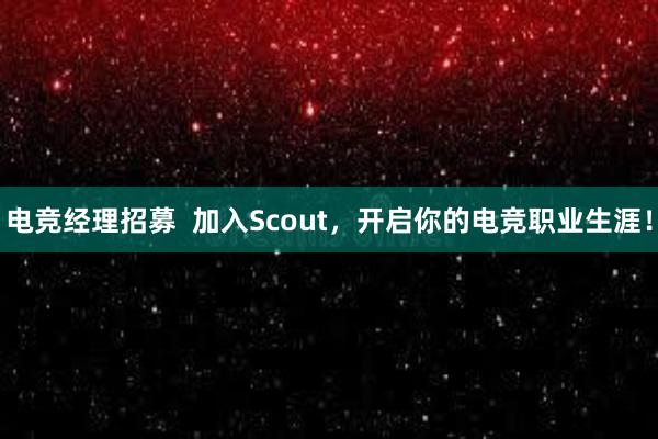 电竞经理招募  加入Scout，开启你的电竞职业生涯！