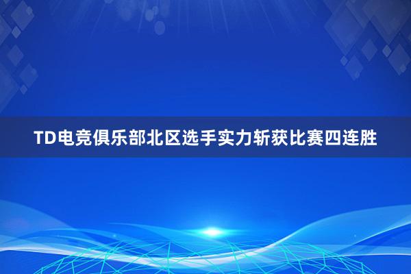 TD电竞俱乐部北区选手实力斩获比赛四连胜