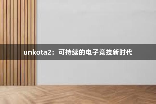 unkota2：可持续的电子竞技新时代