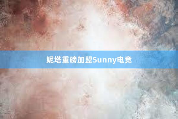 妮塔重磅加盟Sunny电竞