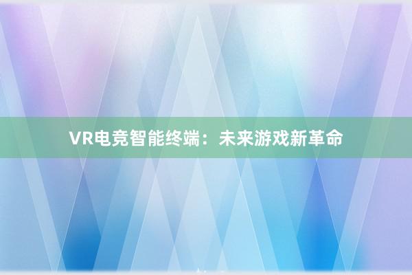 VR电竞智能终端：未来游戏新革命