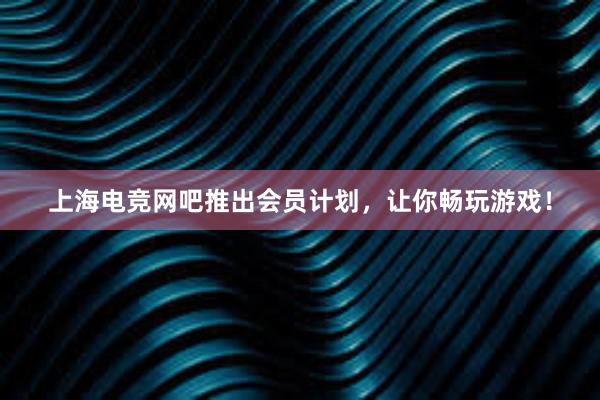 上海电竞网吧推出会员计划，让你畅玩游戏！