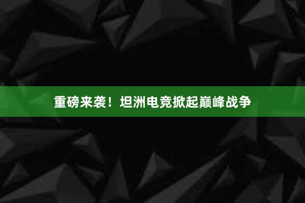 重磅来袭！坦洲电竞掀起巅峰战争