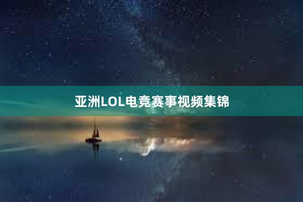 亚洲LOL电竞赛事视频集锦