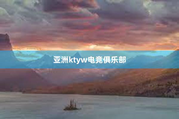 亚洲ktyw电竞俱乐部