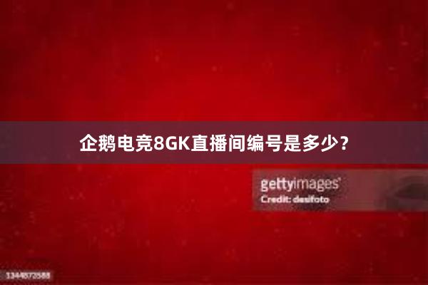 企鹅电竞8GK直播间编号是多少？