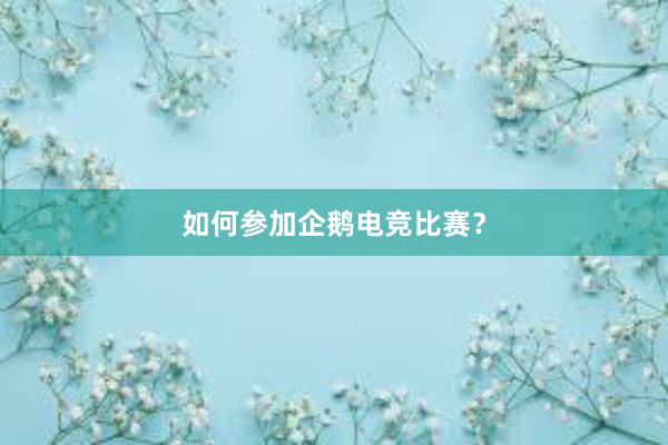 如何参加企鹅电竞比赛？