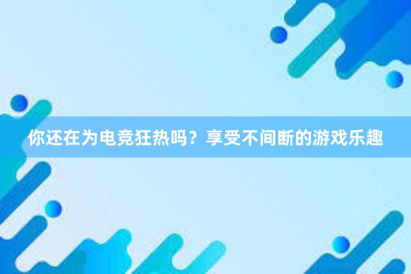 你还在为电竞狂热吗？享受不间断的游戏乐趣