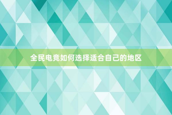 全民电竞如何选择适合自己的地区