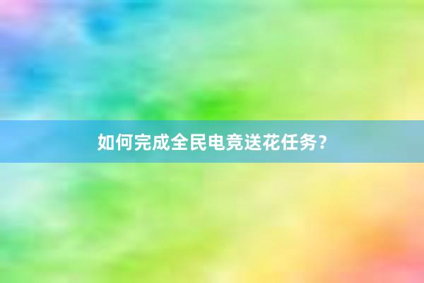 如何完成全民电竞送花任务？