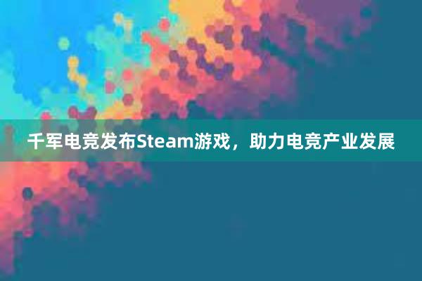 千军电竞发布Steam游戏，助力电竞产业发展