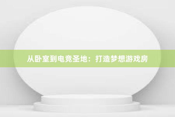 从卧室到电竞圣地：打造梦想游戏房