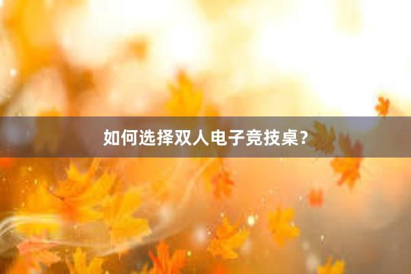 如何选择双人电子竞技桌？