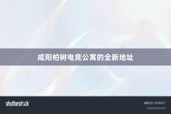 咸阳柏树电竞公寓的全新地址