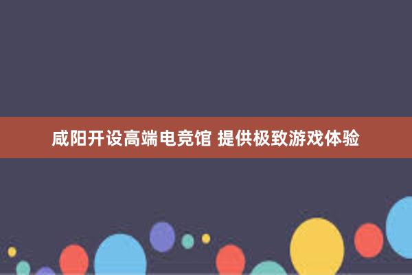 咸阳开设高端电竞馆 提供极致游戏体验