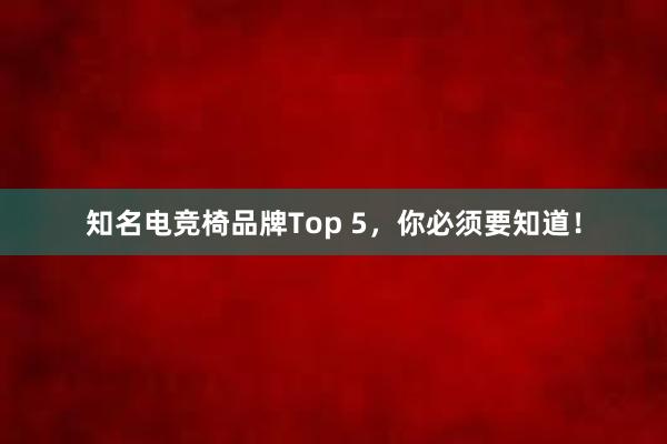 知名电竞椅品牌Top 5，你必须要知道！