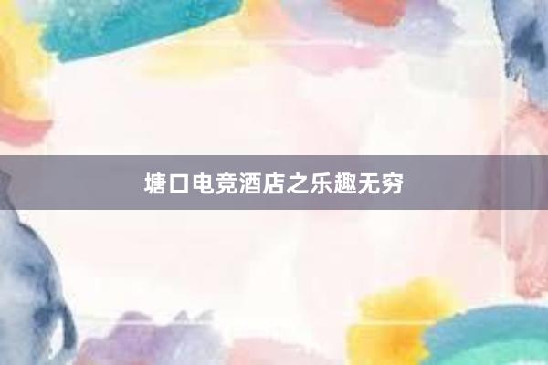 塘口电竞酒店之乐趣无穷