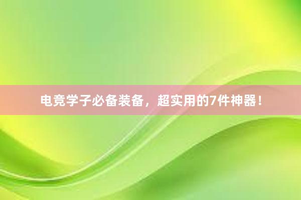 电竞学子必备装备，超实用的7件神器！