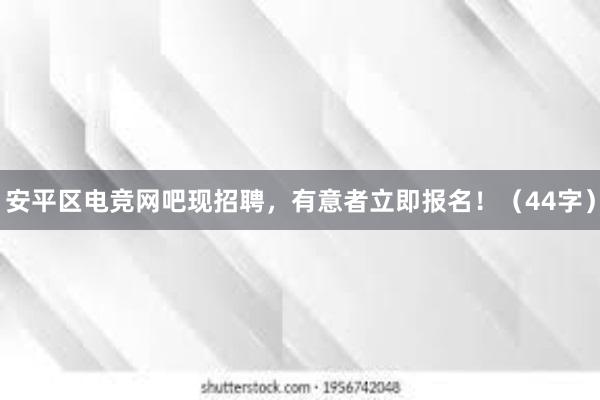 安平区电竞网吧现招聘，有意者立即报名！（44字）