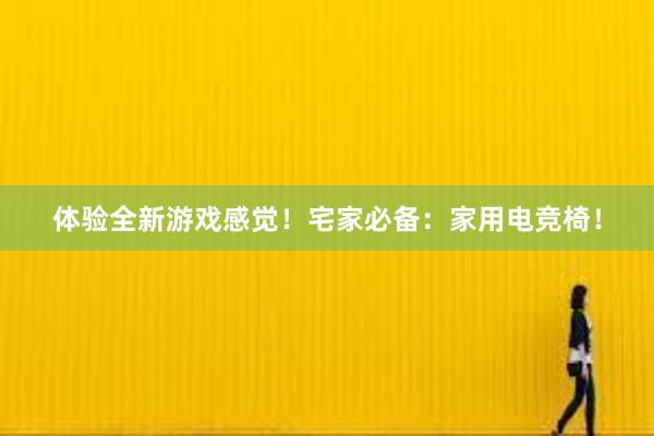 体验全新游戏感觉！宅家必备：家用电竞椅！