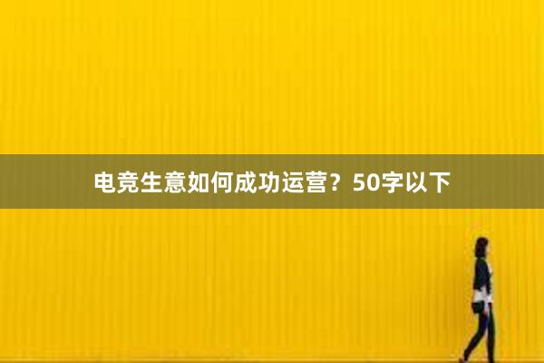 电竞生意如何成功运营？50字以下