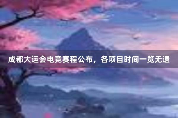 成都大运会电竞赛程公布，各项目时间一览无遗