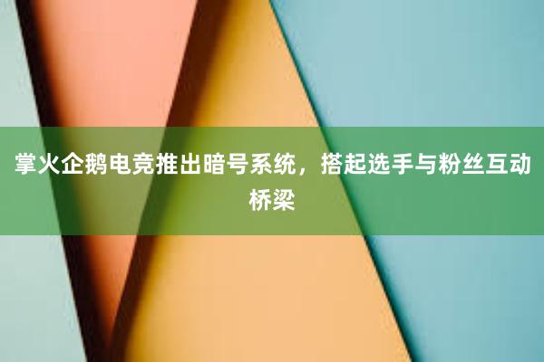 掌火企鹅电竞推出暗号系统，搭起选手与粉丝互动桥梁