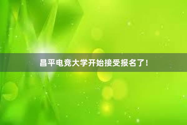 昌平电竞大学开始接受报名了！