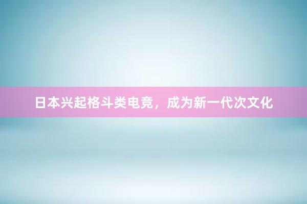 日本兴起格斗类电竞，成为新一代次文化