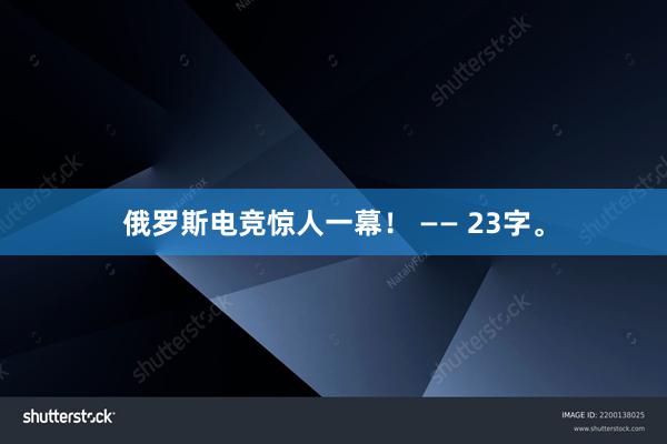 俄罗斯电竞惊人一幕！ —— 23字。