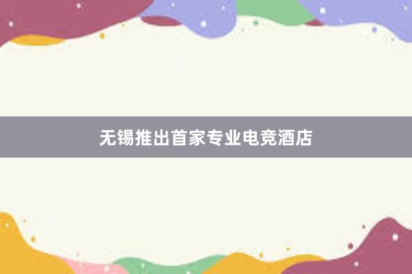 无锡推出首家专业电竞酒店