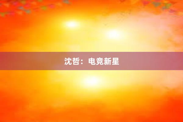 沈哲：电竞新星