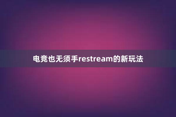 电竞也无须手restream的新玩法