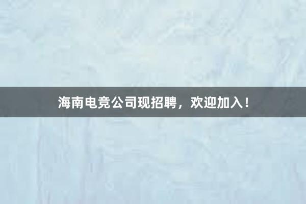 海南电竞公司现招聘，欢迎加入！