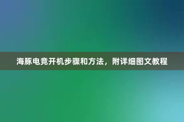 海豚电竞开机步骤和方法，附详细图文教程