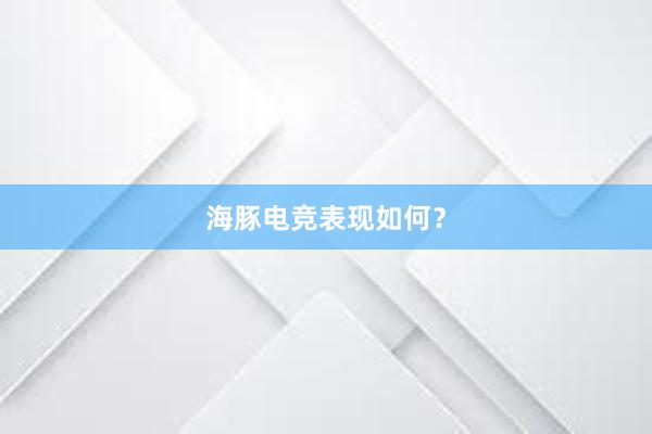 海豚电竞表现如何？