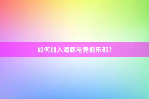 如何加入海豚电竞俱乐部？