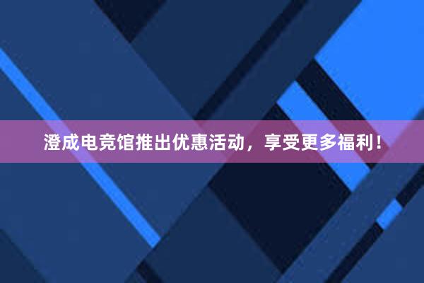 澄成电竞馆推出优惠活动，享受更多福利！