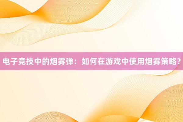 电子竞技中的烟雾弹：如何在游戏中使用烟雾策略？