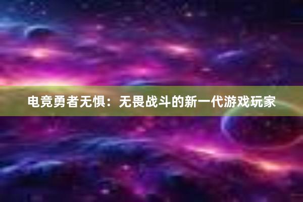 电竞勇者无惧：无畏战斗的新一代游戏玩家