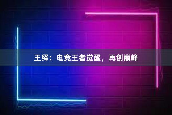 王绎：电竞王者觉醒，再创巅峰