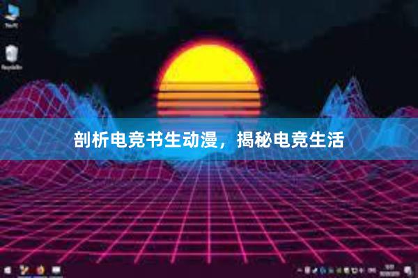 剖析电竞书生动漫，揭秘电竞生活