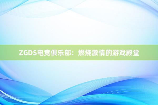 ZGDS电竞俱乐部：燃烧激情的游戏殿堂