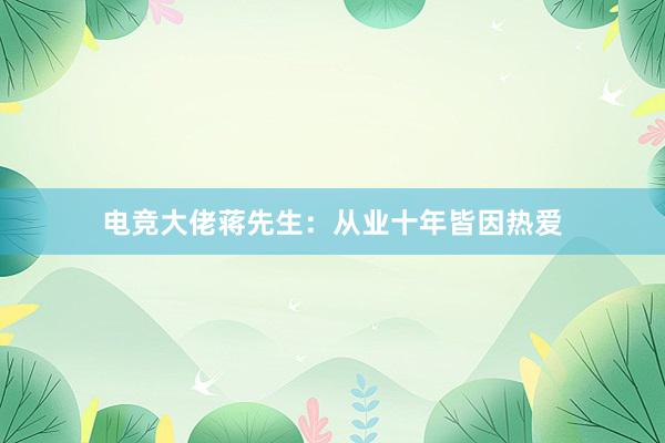 电竞大佬蒋先生：从业十年皆因热爱