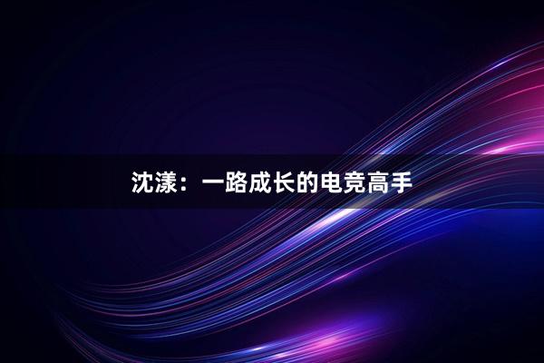 沈漾：一路成长的电竞高手