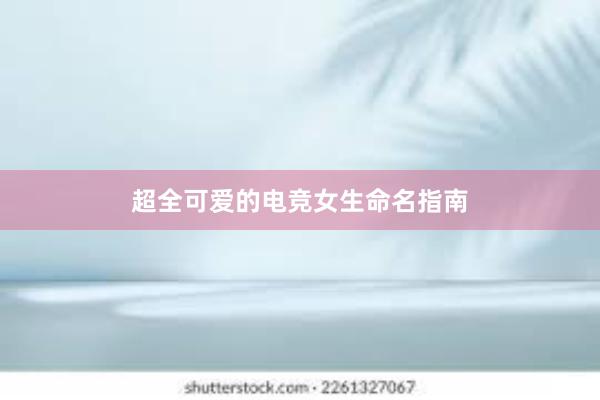 超全可爱的电竞女生命名指南