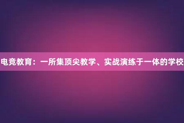 电竞教育：一所集顶尖教学、实战演练于一体的学校