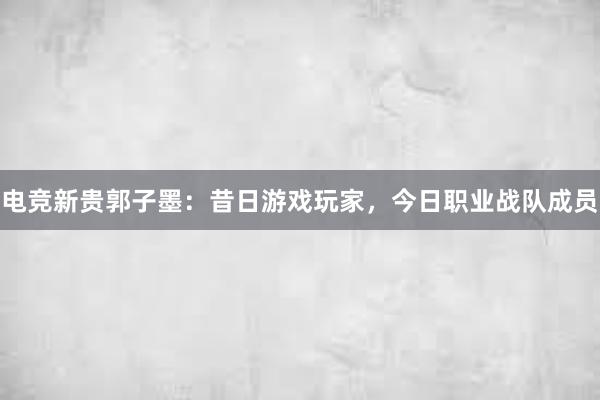 电竞新贵郭子墨：昔日游戏玩家，今日职业战队成员