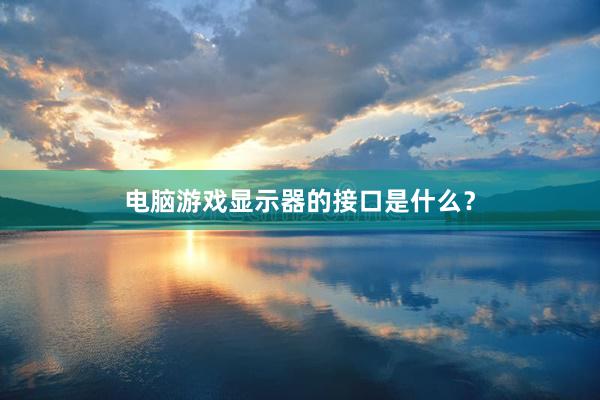 电脑游戏显示器的接口是什么？