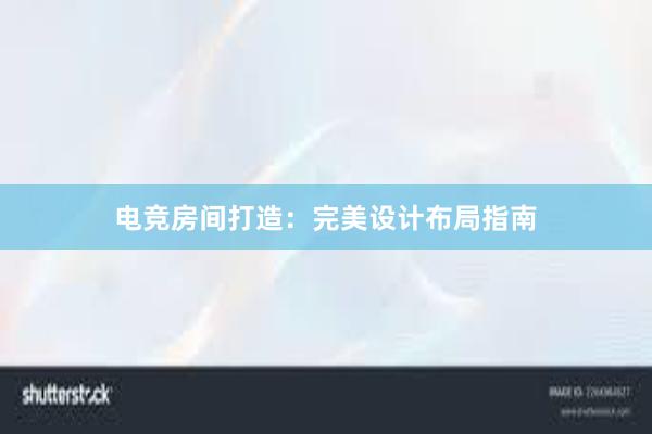 电竞房间打造：完美设计布局指南